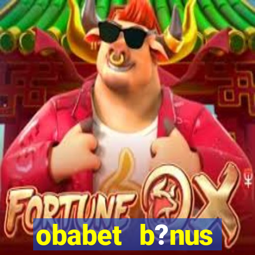 obabet b?nus fortune tiger