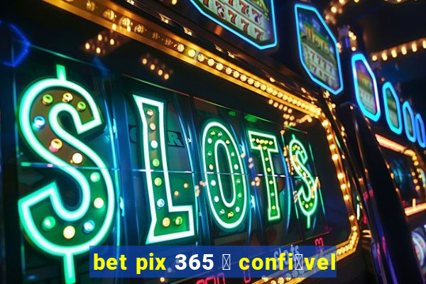 bet pix 365 茅 confi谩vel