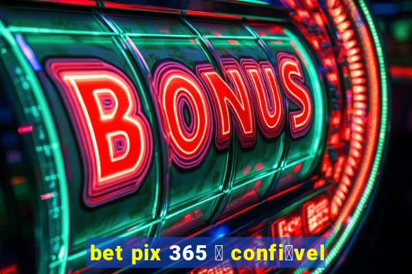 bet pix 365 茅 confi谩vel