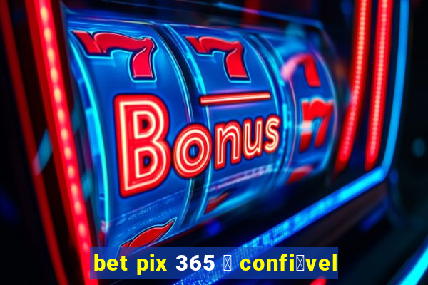 bet pix 365 茅 confi谩vel