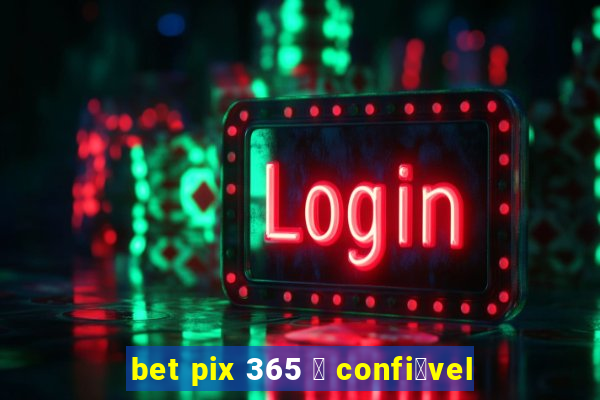 bet pix 365 茅 confi谩vel