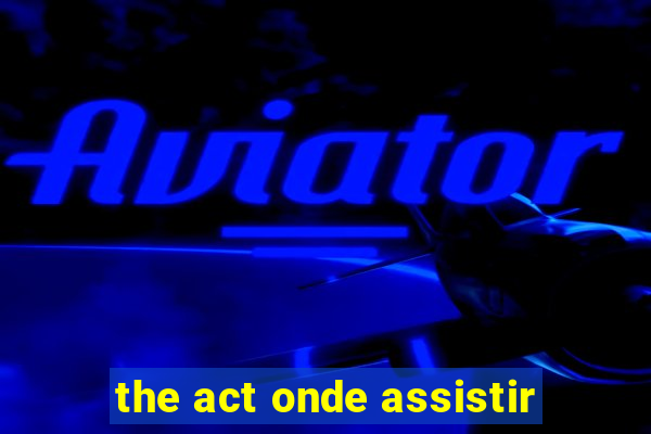 the act onde assistir