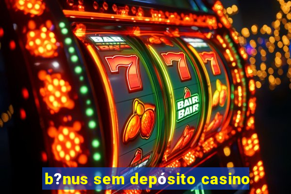 b?nus sem depósito casino