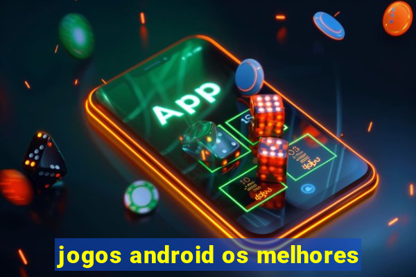 jogos android os melhores