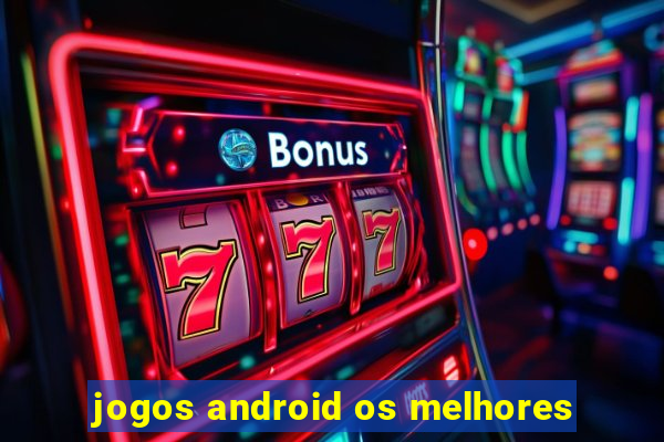 jogos android os melhores