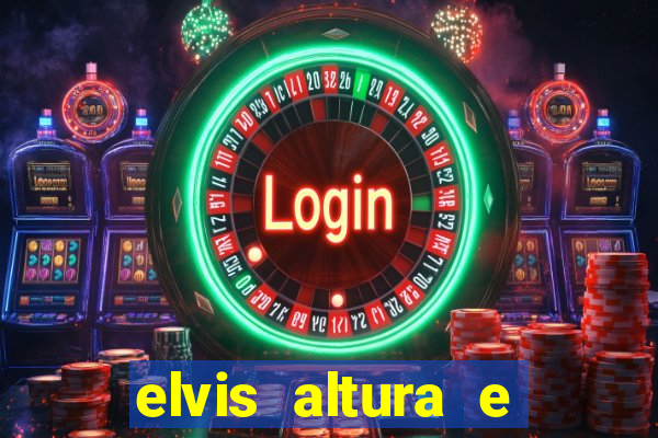 elvis altura e peso elvis bugalu altura e