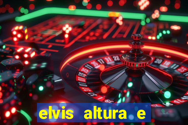 elvis altura e peso elvis bugalu altura e