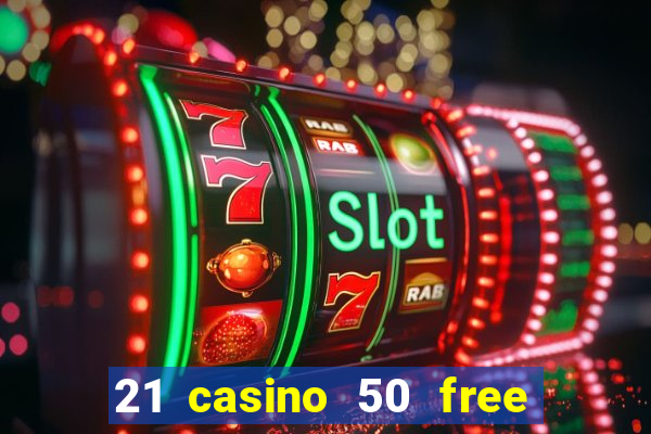 21 casino 50 free spins no deposit