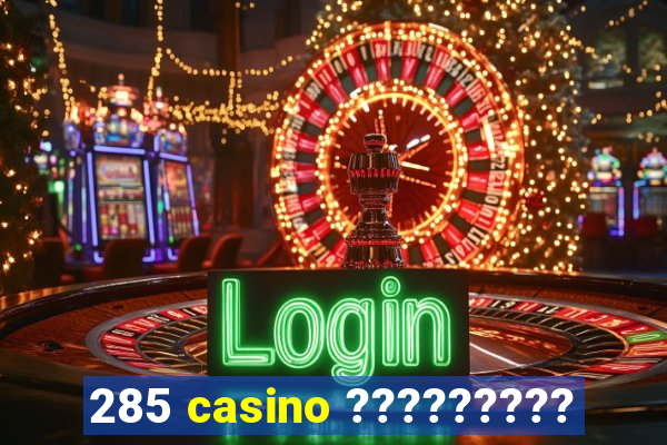 285 casino ?????????