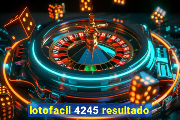 lotofacil 4245 resultado