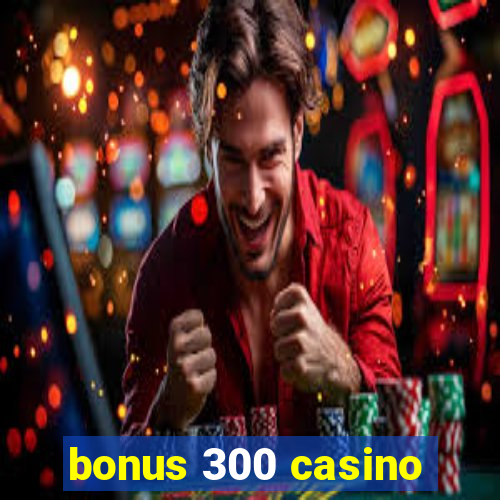 bonus 300 casino