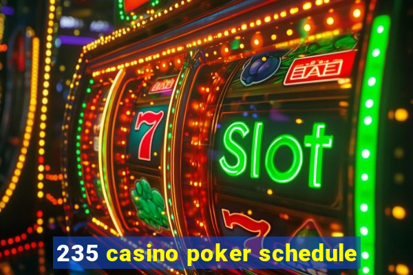 235 casino poker schedule