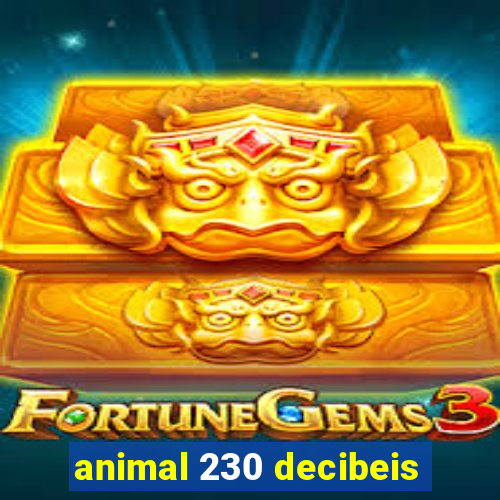 animal 230 decibeis