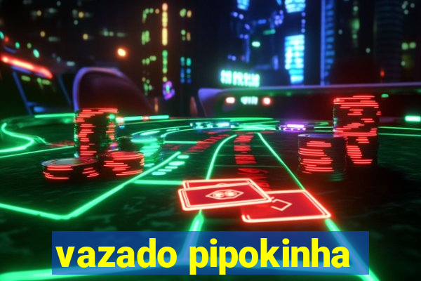 vazado pipokinha