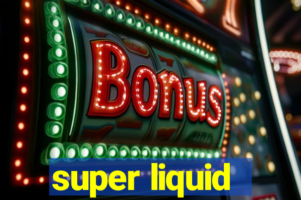 super liquid