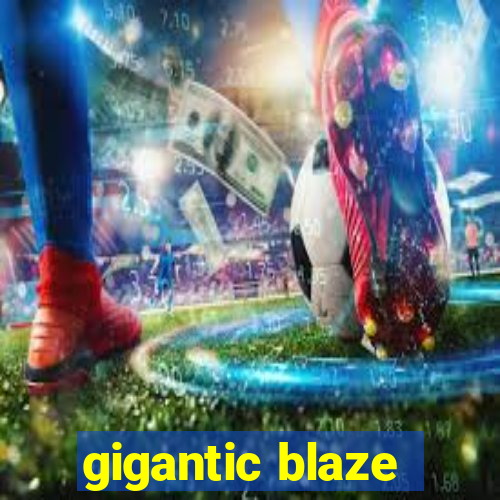 gigantic blaze