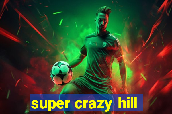 super crazy hill