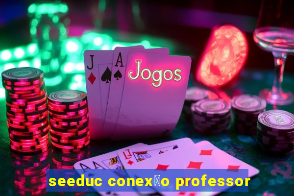 seeduc conex茫o professor