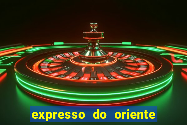 expresso do oriente rota atual