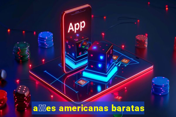 a莽玫es americanas baratas