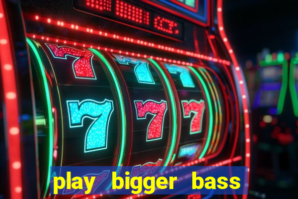 play bigger bass bonanza slots