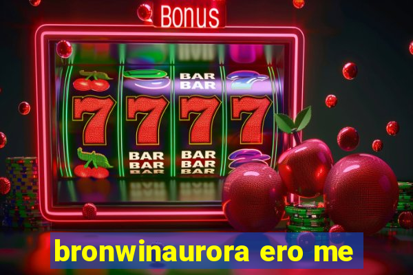 bronwinaurora ero me