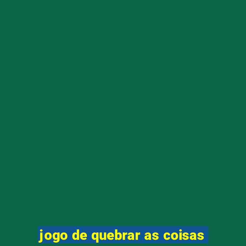 jogo de quebrar as coisas