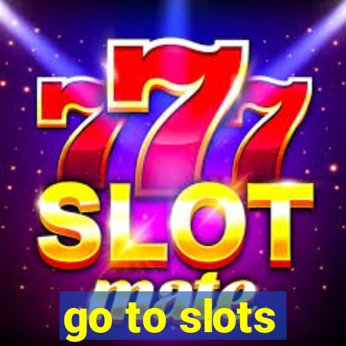 go to slots