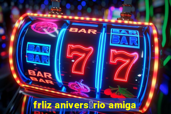 frliz anivers谩rio amiga