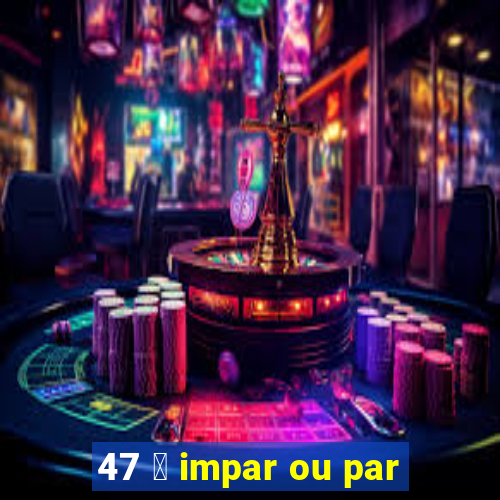 47 茅 impar ou par