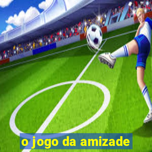 o jogo da amizade