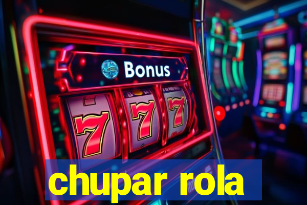 chupar rola