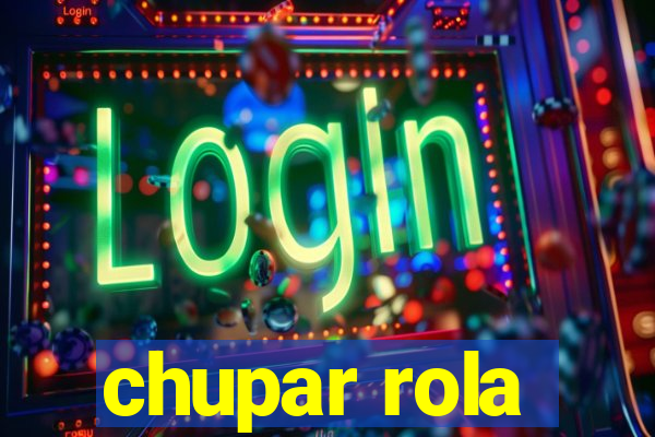 chupar rola