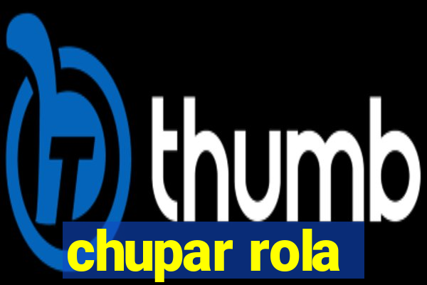 chupar rola