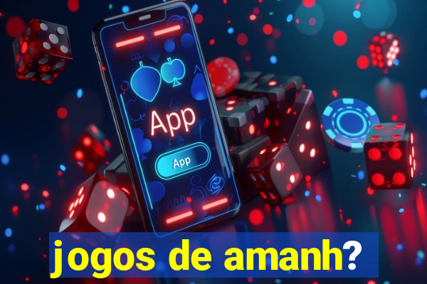 jogos de amanh?