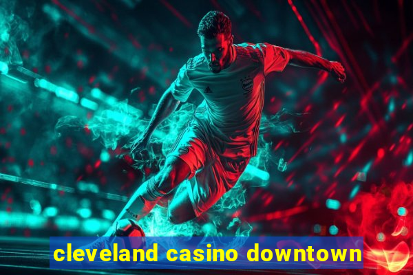 cleveland casino downtown