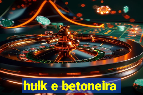 hulk e betoneira