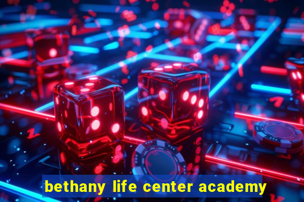 bethany life center academy