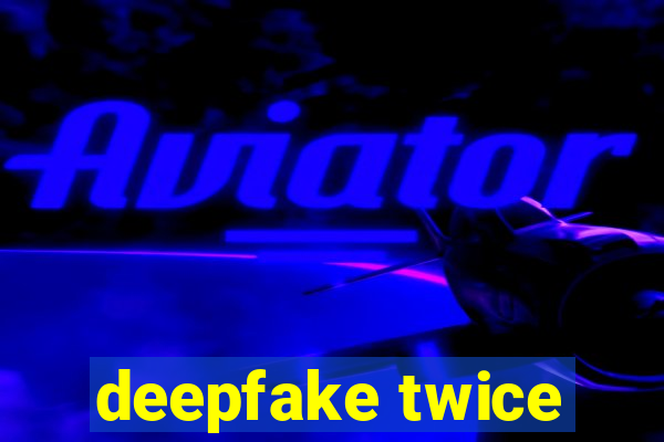 deepfake twice