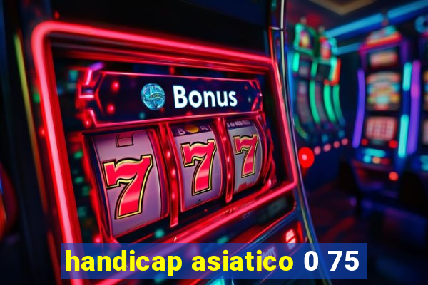 handicap asiatico 0 75