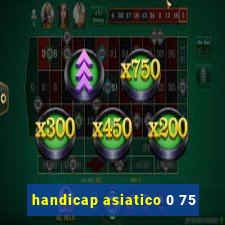 handicap asiatico 0 75