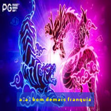 a莽a铆 bom demais franquia