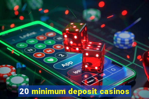 20 minimum deposit casinos