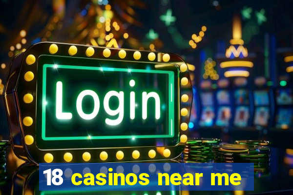 18 casinos near me