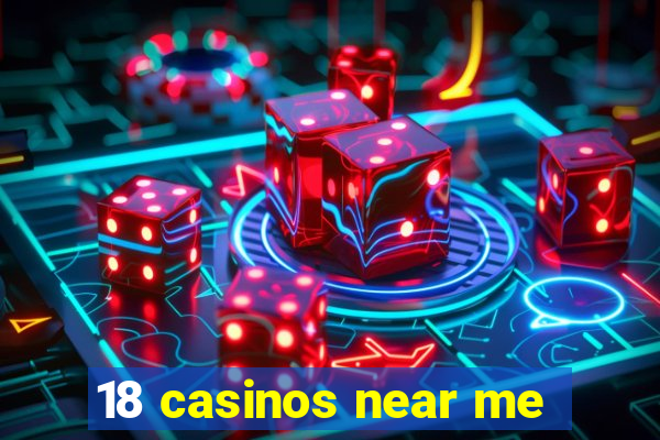 18 casinos near me