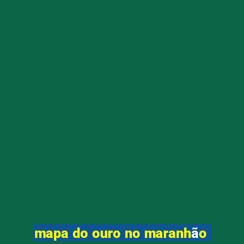 mapa do ouro no maranhão