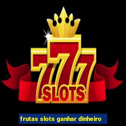 frutas slots ganhar dinheiro