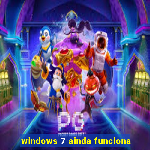 windows 7 ainda funciona