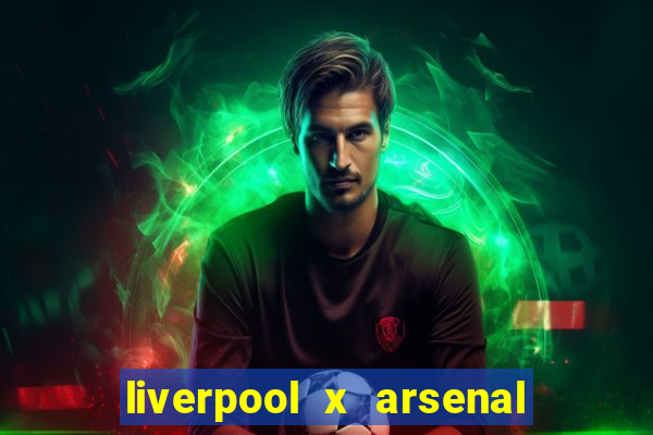 liverpool x arsenal ao vivo