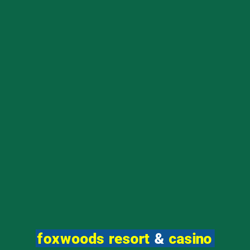 foxwoods resort & casino